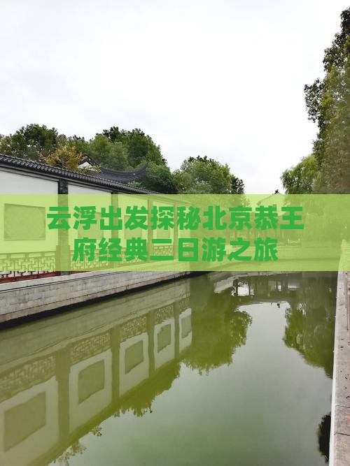 云浮出发探秘北京恭王府经典二日游之旅