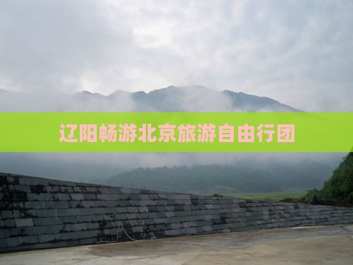 辽阳畅游北京旅游自由行团