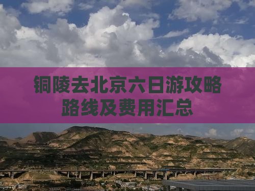 铜陵去北京六日游攻略路线及费用汇总