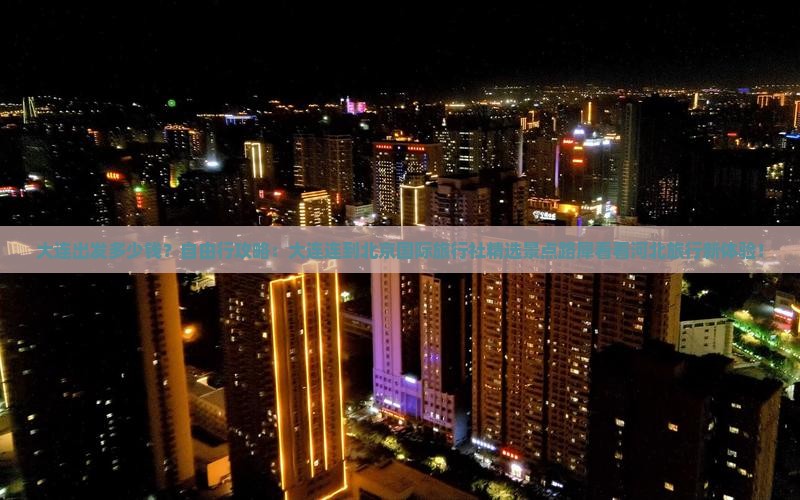 大连出发多少钱？自由行攻略：大连连到北京国际旅行社精选景点路犀看看河北旅行新体验！