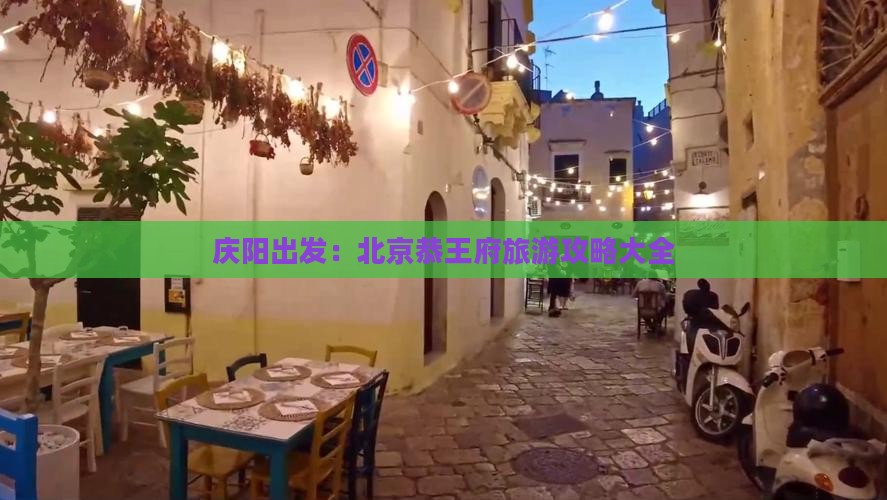 庆阳出发：北京恭王府旅游攻略大全