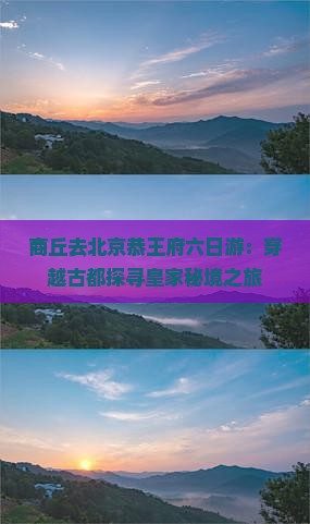 商丘去北京恭王府六日游：穿越古都探寻皇家秘境之旅