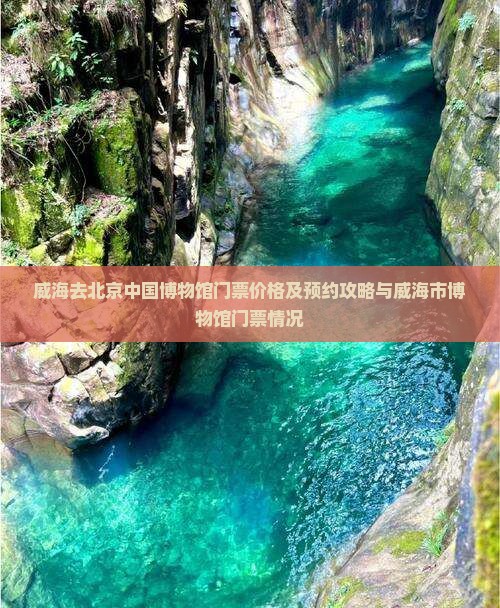 威海去北京中国博物馆门票价格及预约攻略与威海市博物馆门票情况