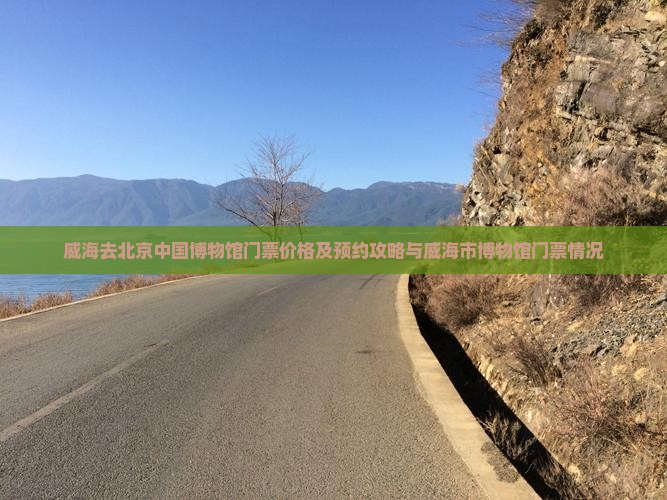 威海去北京中国博物馆门票价格及预约攻略与威海市博物馆门票情况