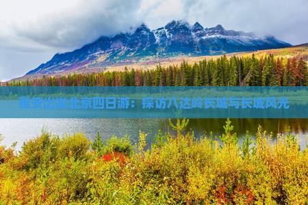 雅安出发北京四日游：探访八达岭长城与长城风光