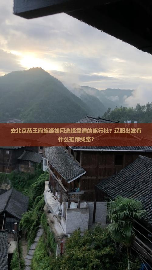 去北京恭王府旅游如何选择靠谱的旅行社？辽阳出发有什么推荐线路？