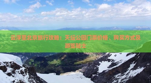 云浮至北京旅行攻略：天坛公园门票价格、购买方式及游览贴士