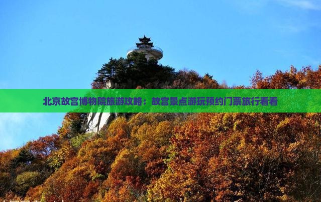 北京故宫博物院旅游攻略：故宫景点游玩预约门票旅行看看
