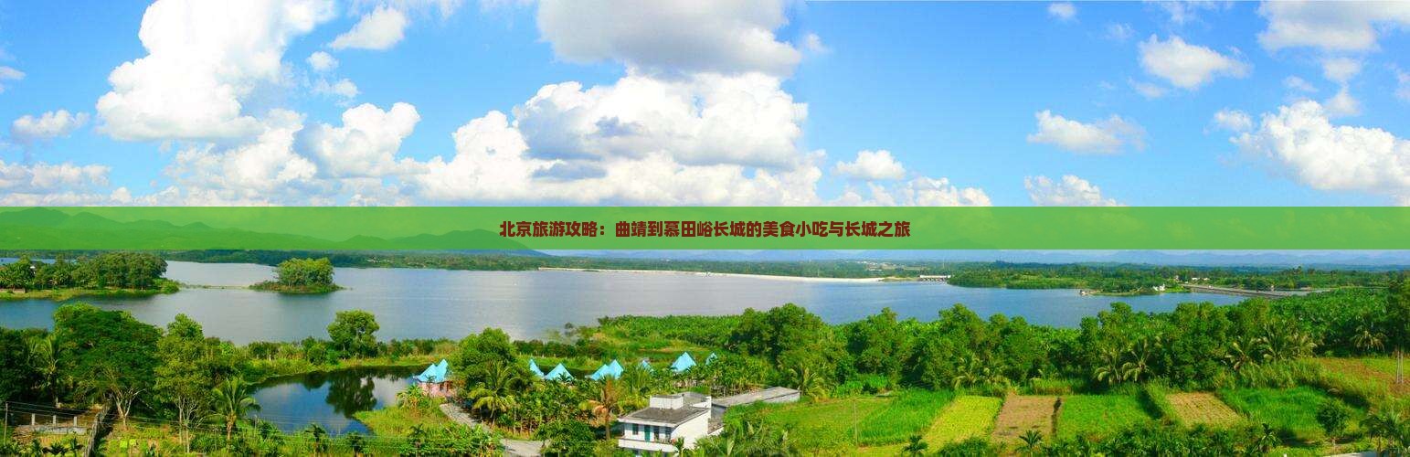北京旅游攻略：曲靖到慕田峪长城的美食小吃与长城之旅