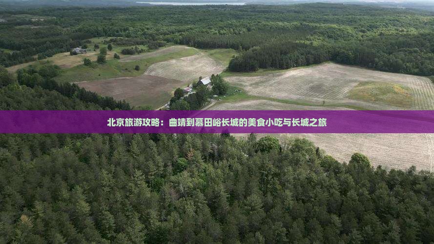 北京旅游攻略：曲靖到慕田峪长城的美食小吃与长城之旅