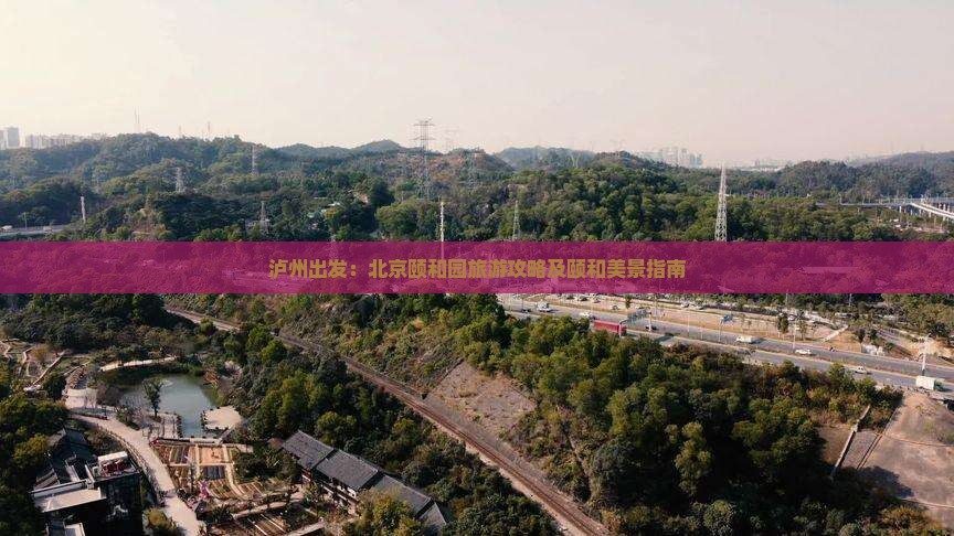 泸州出发：北京颐和园旅游攻略及颐和美景指南