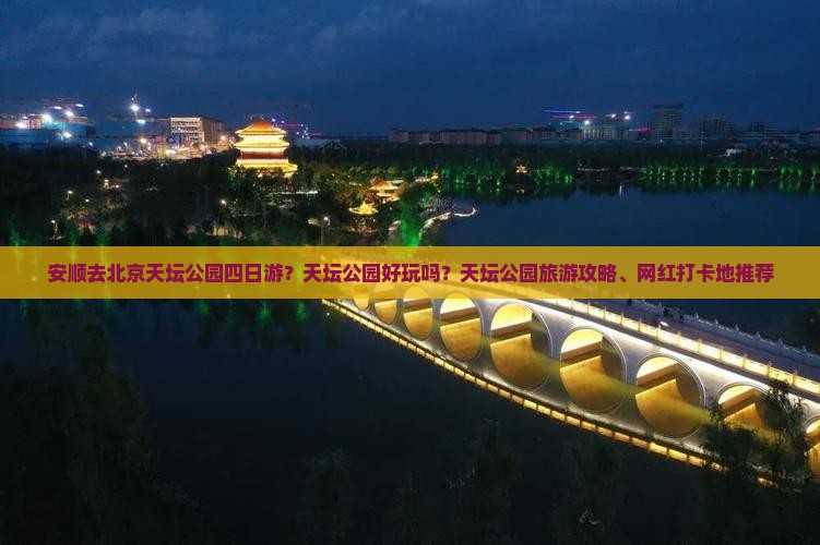 安顺去北京天坛公园四日游？天坛公园好玩吗？天坛公园旅游攻略、网红打卡地推荐