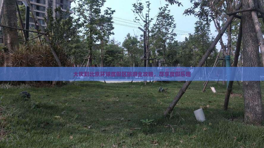 大庆到北京环球度假区旅游全攻略，尽享度假乐趣