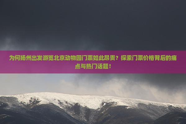 为何扬州出发游览北京动物园门票如此昂贵？探索门票价格背后的痛点与热门话题！