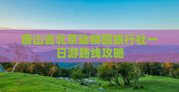唐山去北京动物园旅行社一日游路线攻略