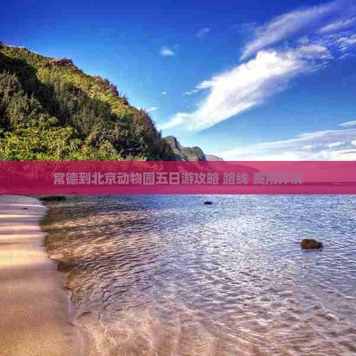 常德到北京动物园五日游攻略+路线+费用详解