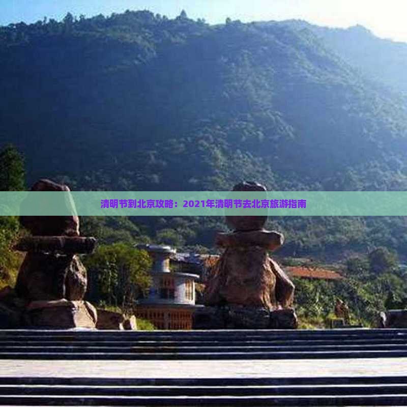 清明节到北京攻略：2021年清明节去北京旅游指南