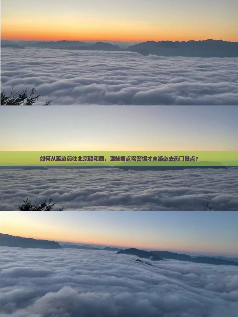 如何从延边前往北京颐和园，哪些痛点需警惕才末游必去热门景点？