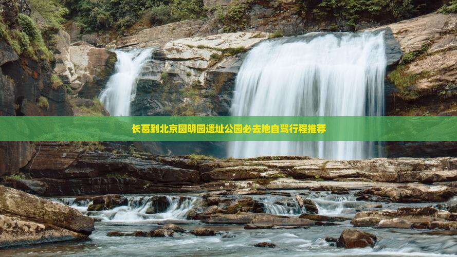 长葛到北京圆明园遗址公园必去地自驾行程推荐