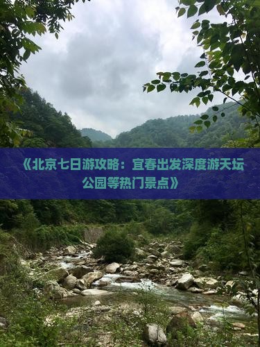 《北京七日游攻略：宜春出发深度游天坛公园等热门景点》