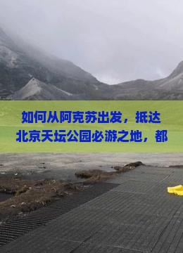 如何从阿克苏出发，抵达北京天坛公园必游之地，都有哪些网红打卡点？