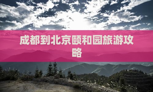 成都到北京颐和园旅游攻略