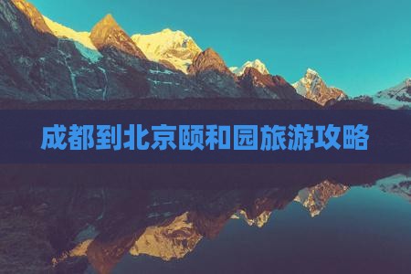 成都到北京颐和园旅游攻略