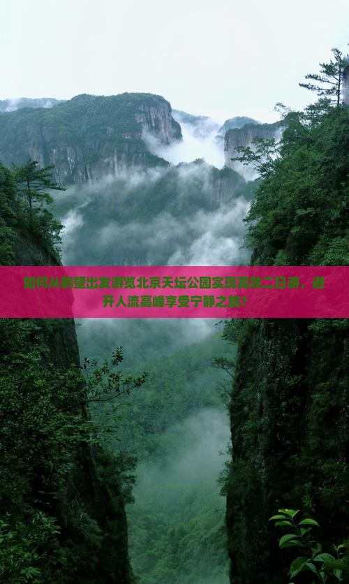 如何从鹤壁出发游览北京天坛公园实现高效二日游，避开人流高峰享受宁静之旅？