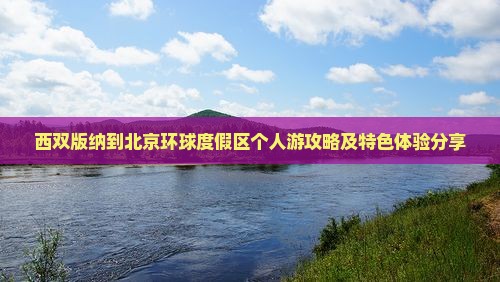 西双版纳到北京环球度假区个人游攻略及特色体验分享