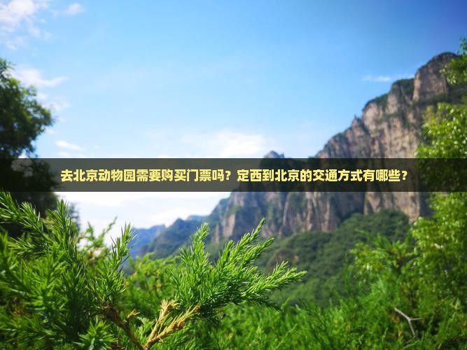 去北京动物园需要购买门票吗？定西到北京的交通方式有哪些？