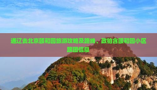 通辽去北京颐和园旅游攻略及路线、政铂含颐和园小区跟团信息