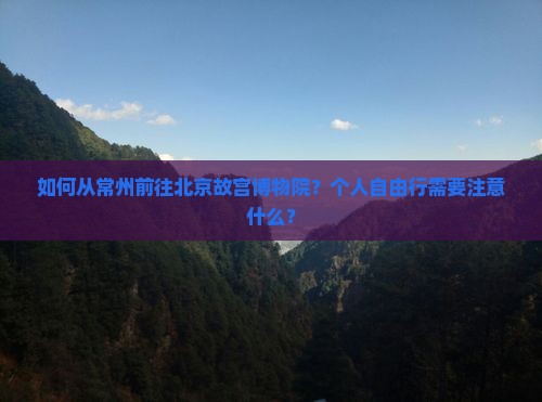 如何从常州前往北京故宫博物院？个人自由行需要注意什么？