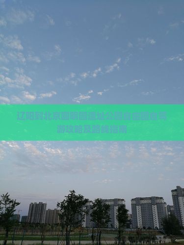 辽阳到北京圆明园遗址公园自由团自驾游攻略及路线指南