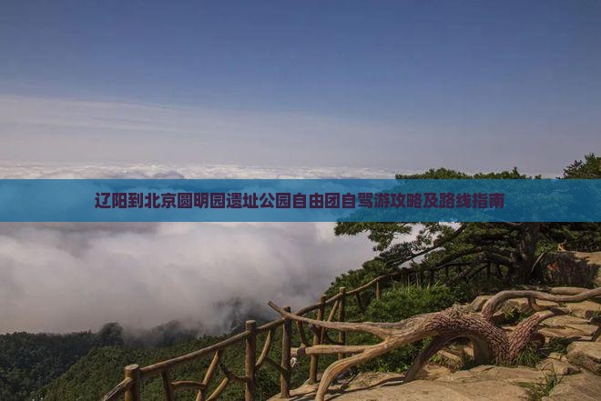 辽阳到北京圆明园遗址公园自由团自驾游攻略及路线指南