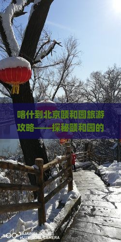 喀什到北京颐和园旅游攻略——探秘颐和园的皇家园林之美