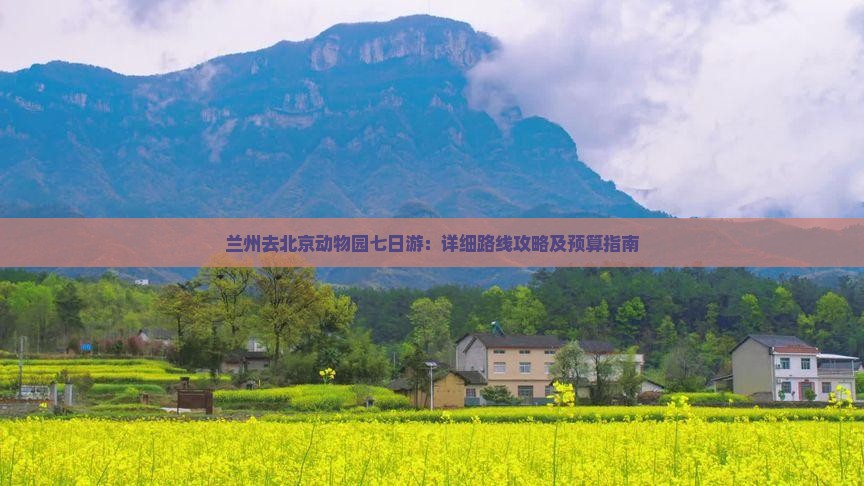 兰州去北京动物园七日游：详细路线攻略及预算指南