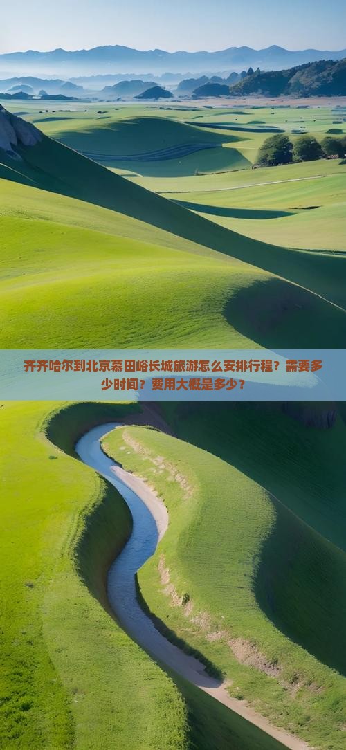 齐齐哈尔到北京慕田峪长城旅游怎么安排行程？需要多少时间？费用大概是多少？