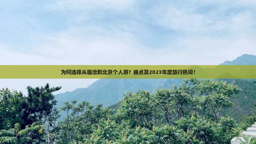 为何选择从临沧到北京个人游？痛点及2023年度旅行热词！