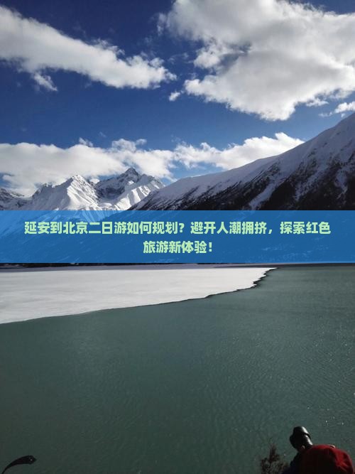 延安到北京二日游如何规划？避开人潮拥挤，探索红色旅游新体验！
