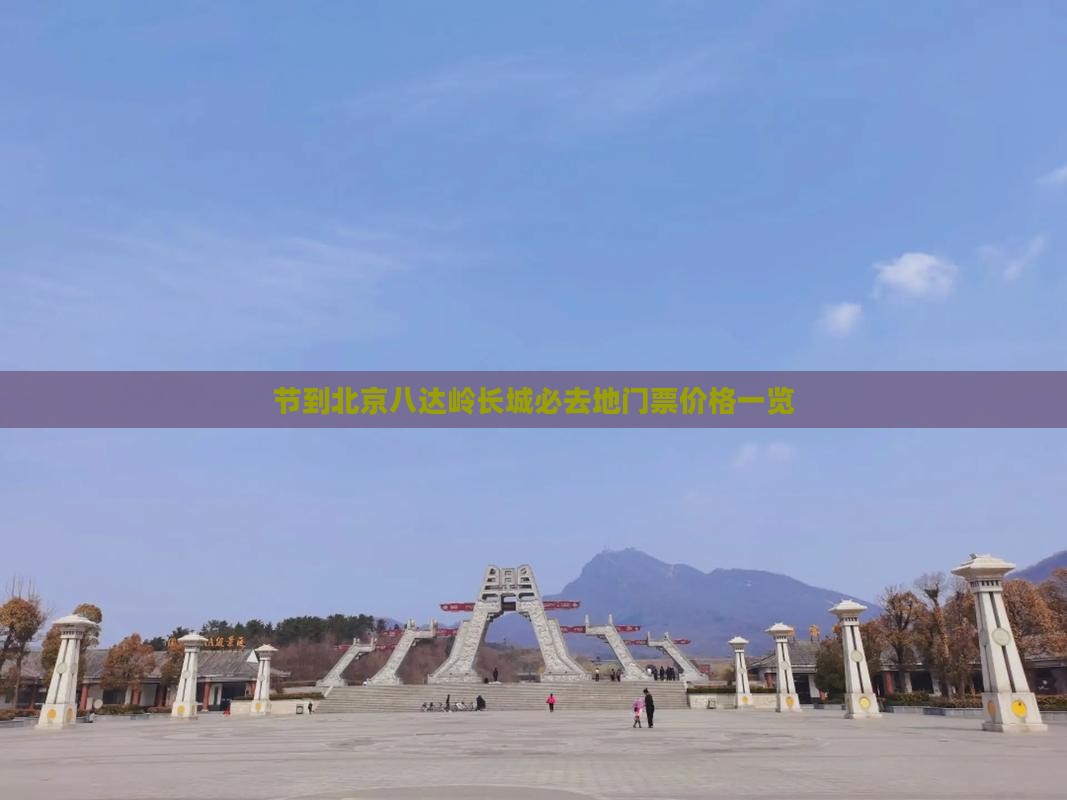 节到北京八达岭长城必去地门票价格一览