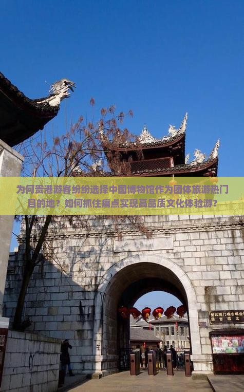 为何贵港游客纷纷选择中国博物馆作为团体旅游热门目的地？如何抓住痛点实现高品质文化体验游？