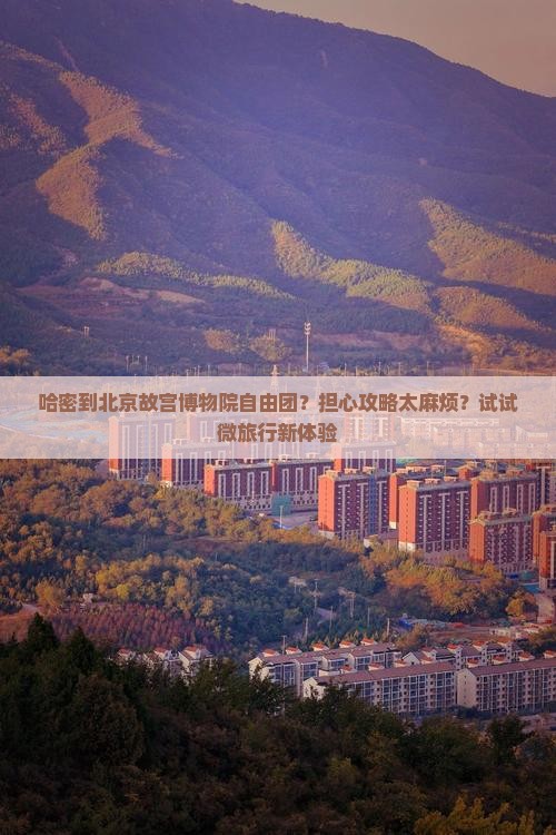 哈密到北京故宫博物院自由团？担心攻略太麻烦？试试微旅行新体验