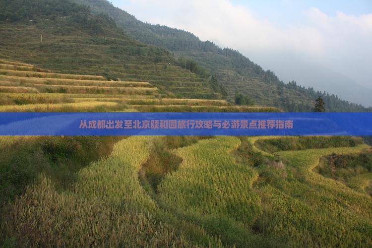 从成都出发至北京颐和园旅行攻略与必游景点推荐指南