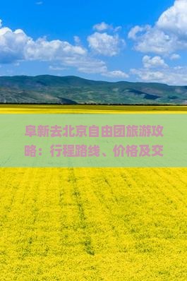 阜新去北京自由团旅游攻略：行程路线、价格及交通方式详解