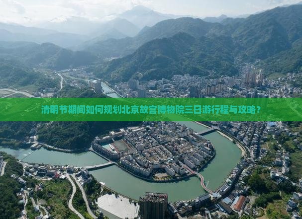 清明节期间如何规划北京故宫博物院三日游行程与攻略？