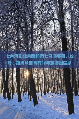 七台河到北京颐和园七日游费用、攻略、路线及自驾时间与旅游团信息