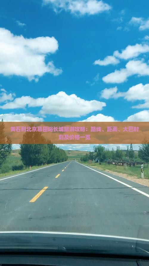 黄石到北京慕田峪长城旅游攻略：路线、距离、大巴时刻及价格一览