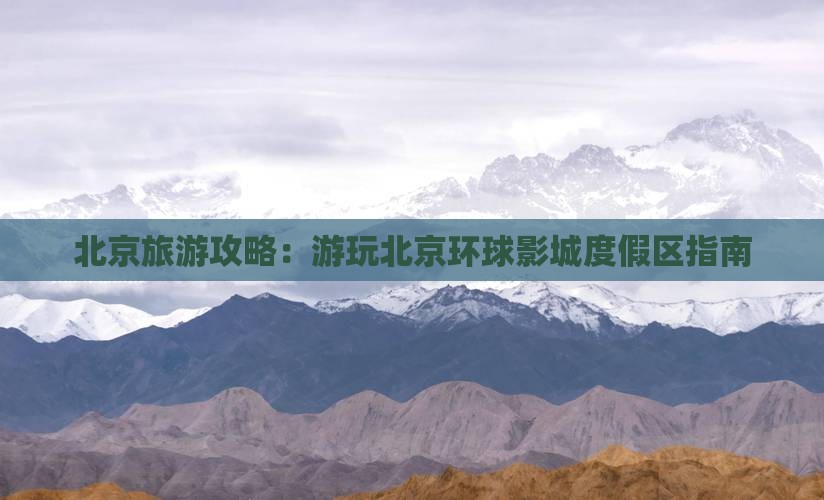 北京旅游攻略：游玩北京环球影城度假区指南