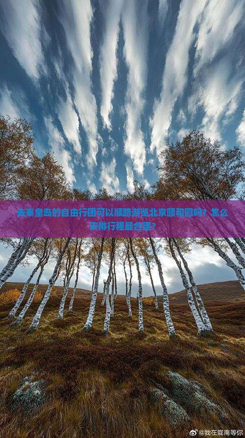 去秦皇岛的自由行团可以顺路游览北京颐和园吗？怎么安排行程最合理？