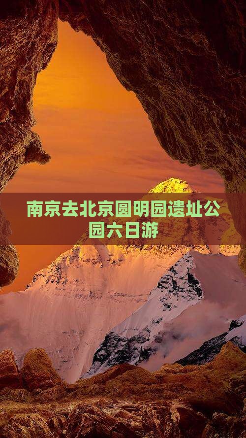 南京去北京圆明园遗址公园六日游